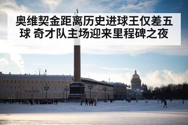 奥维契金距离历史进球王仅差五球 奇才队主场迎来里程碑之夜
