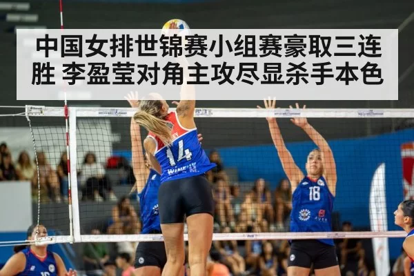 中国女排世锦赛小组赛豪取三连胜 李盈莹对角主攻尽显杀手本色